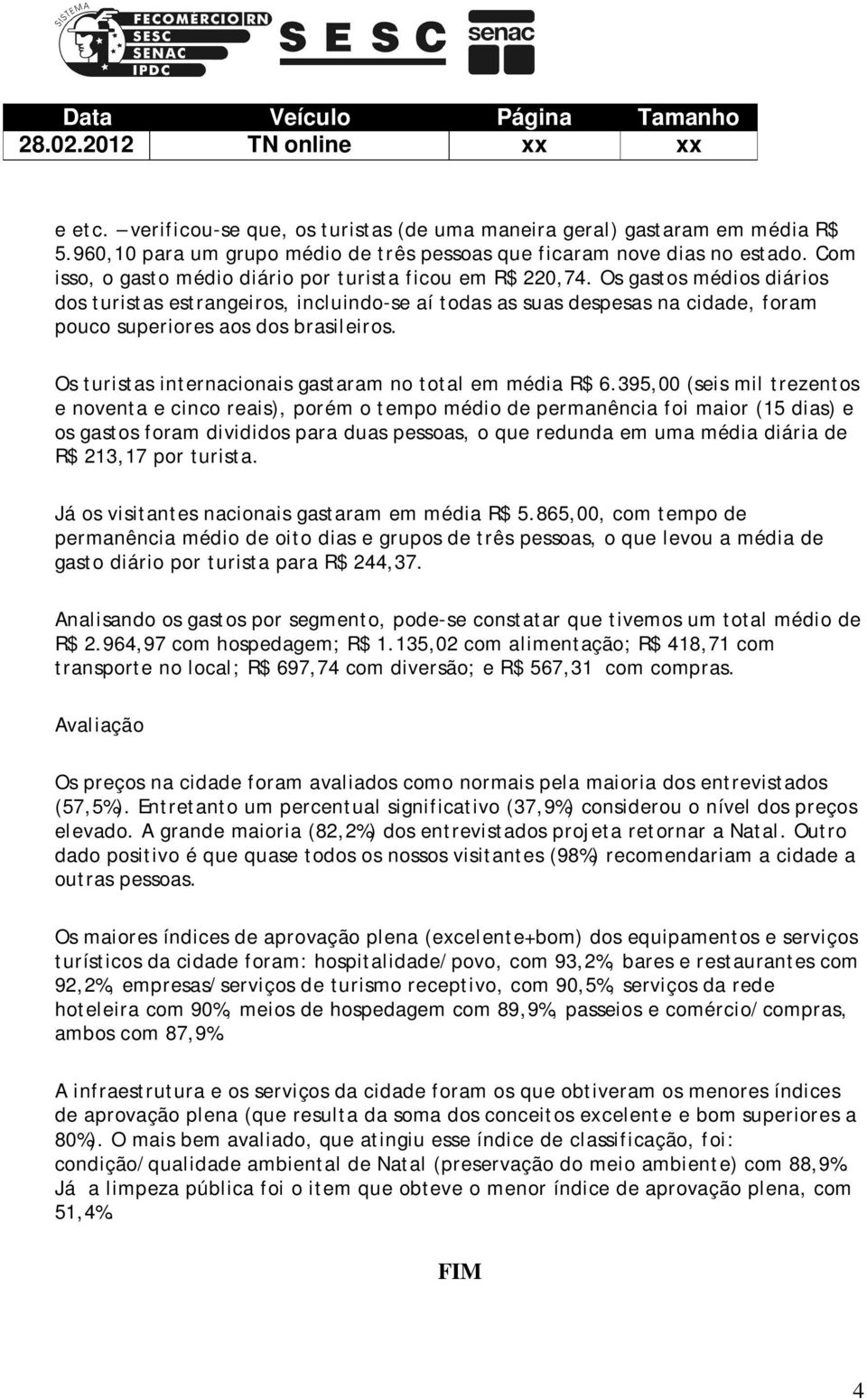 Os gastos médios diários dos turistas estrangeiros, incluindo-se aí todas as suas despesas na cidade, foram pouco superiores aos dos brasileiros.