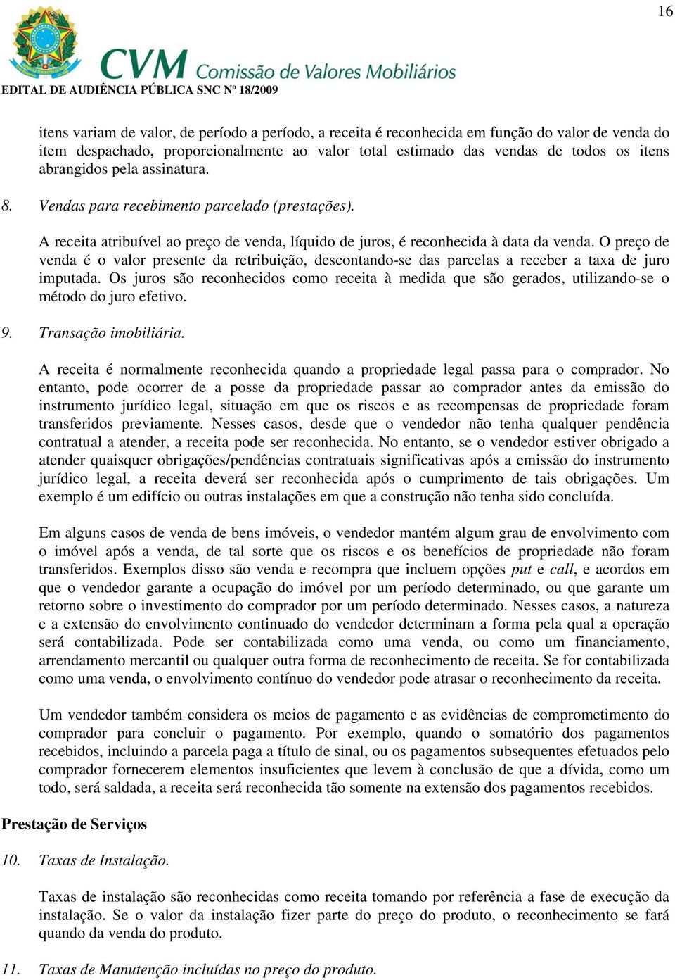 O preço de venda é o valor presente da retribuição, descontando-se das parcelas a receber a taxa de juro imputada.