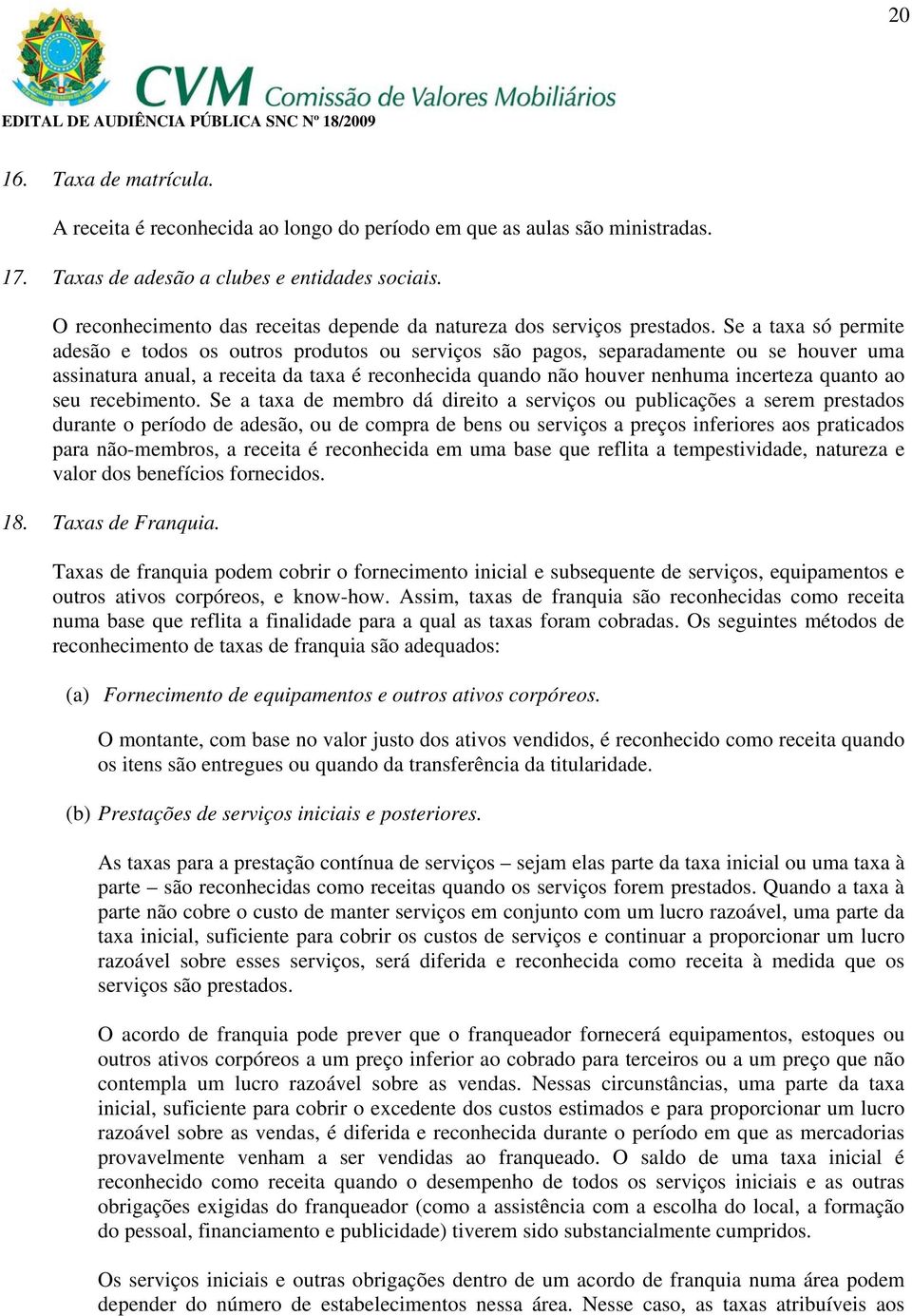 Se a taxa só permite adesão e todos os outros produtos ou serviços são pagos, separadamente ou se houver uma assinatura anual, a receita da taxa é reconhecida quando não houver nenhuma incerteza