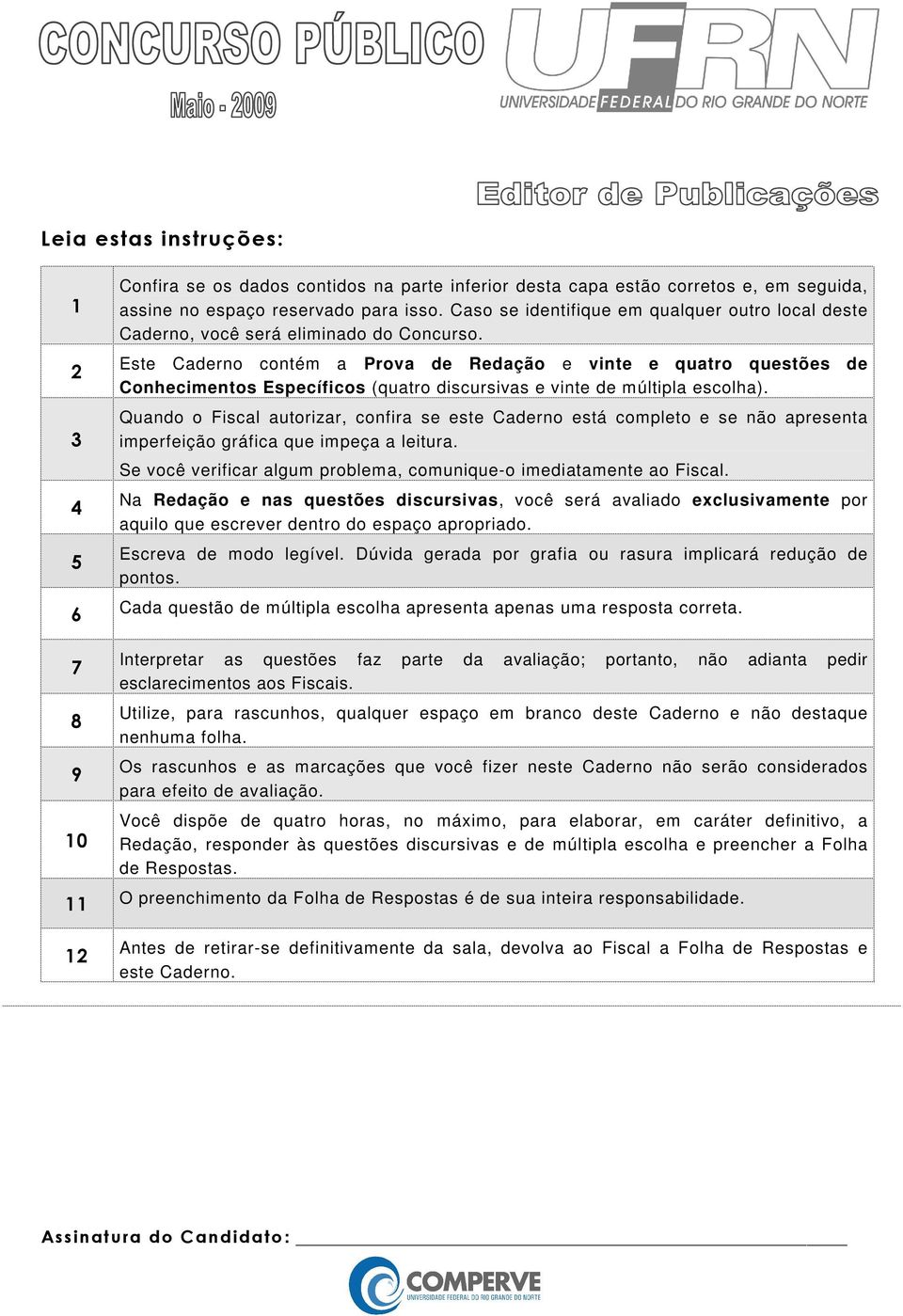 Este Caderno contém a Prova de Redação e vinte e quatro questões de Conhecimentos Específicos (quatro discursivas e vinte de múltipla escolha).