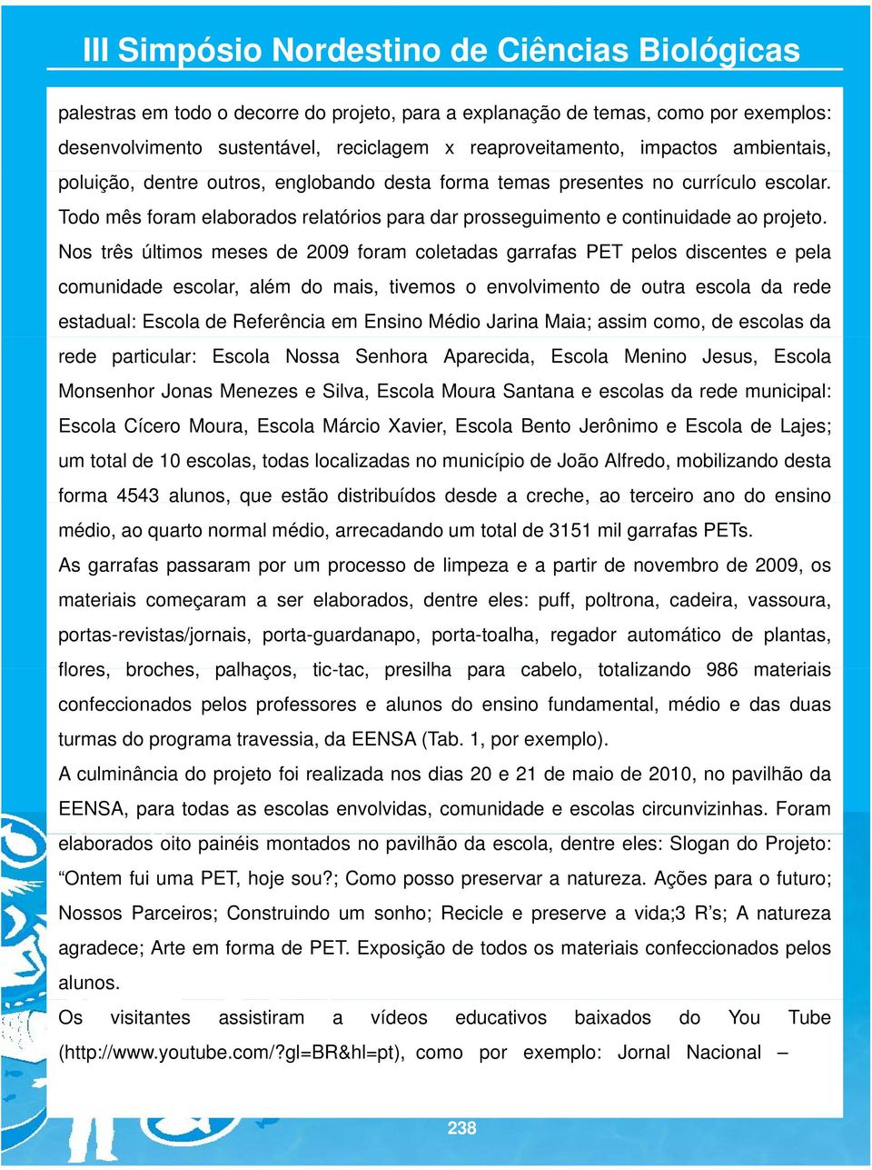 Nos três últimos meses de 2009 foram coletadas garrafas PET pelos discentes e pela comunidade escolar, além do mais, tivemos o envolvimento de outra escola da rede estadual: Escola de Referência em