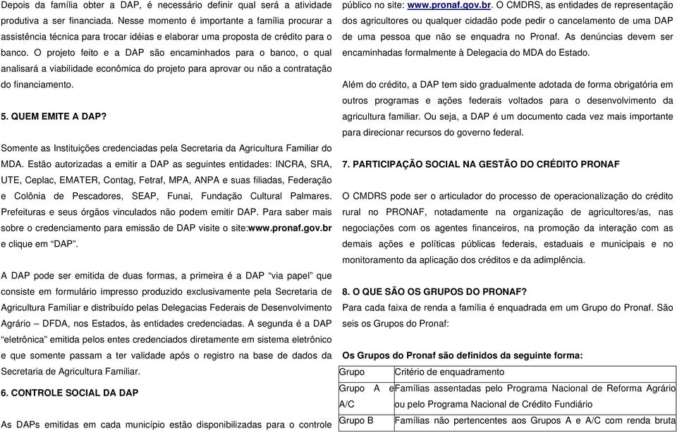 O projeto feito e a DAP são encaminhados para o banco, o qual analisará a viabilidade econômica do projeto para aprovar ou não a contratação do financiamento. 5. QUEM EMITE A DAP?