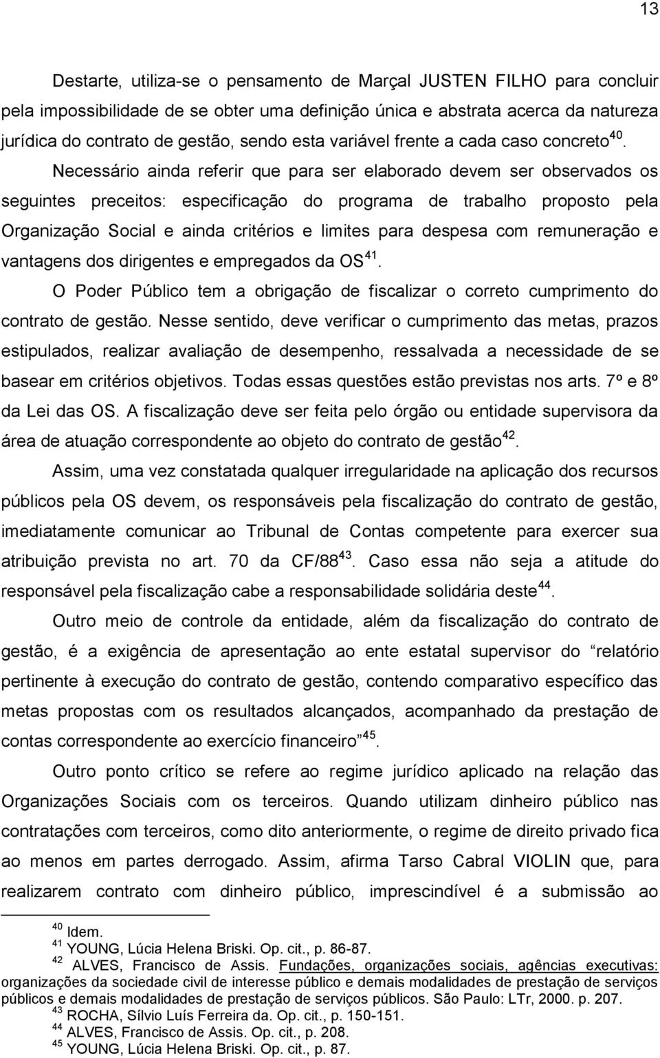 Necessário ainda referir que para ser elaborado devem ser observados os seguintes preceitos: especificação do programa de trabalho proposto pela Organização Social e ainda critérios e limites para