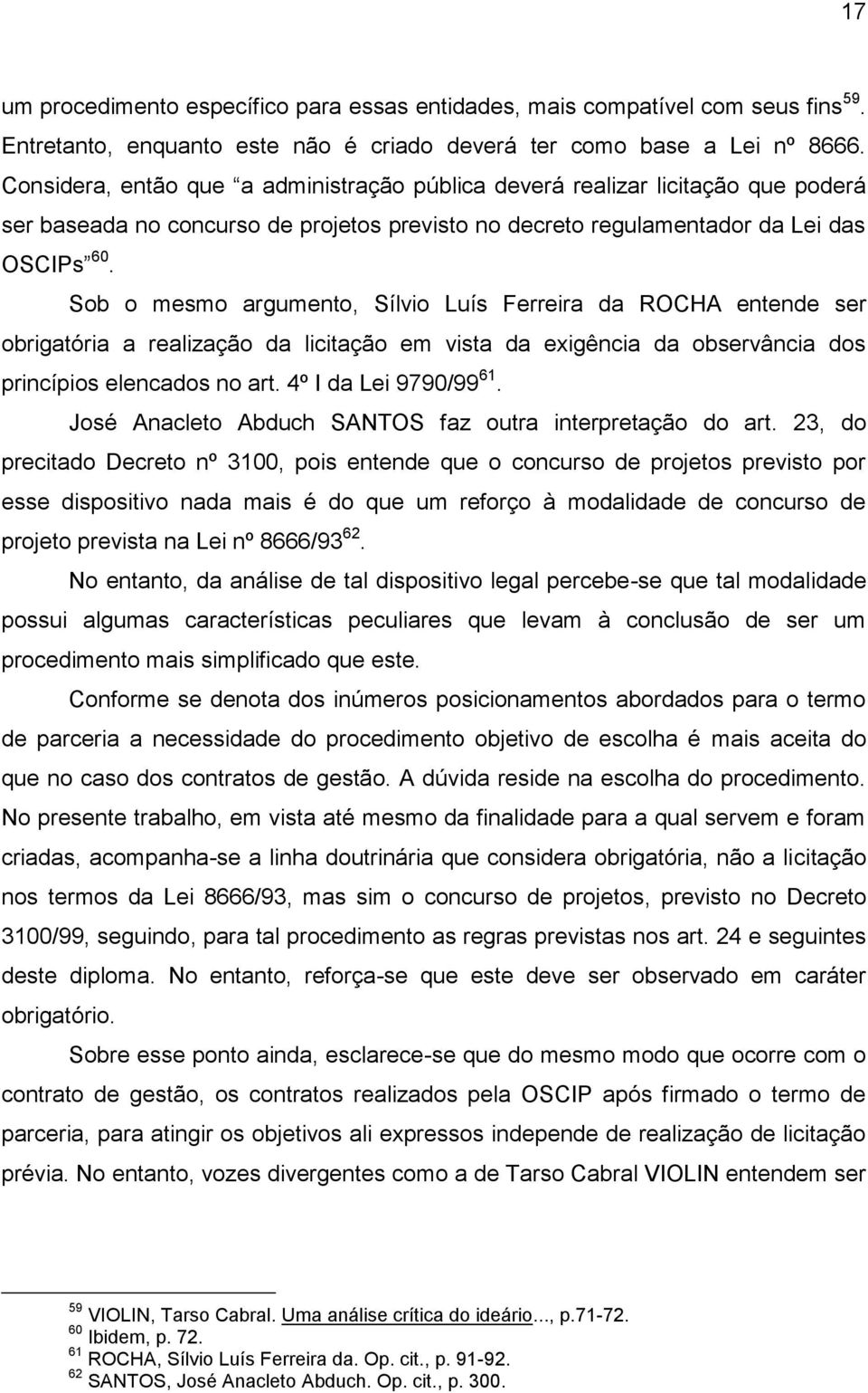 Sob o mesmo argumento, Sílvio Luís Ferreira da ROCHA entende ser obrigatória a realização da licitação em vista da exigência da observância dos princípios elencados no art. 4º I da Lei 9790/99 61.