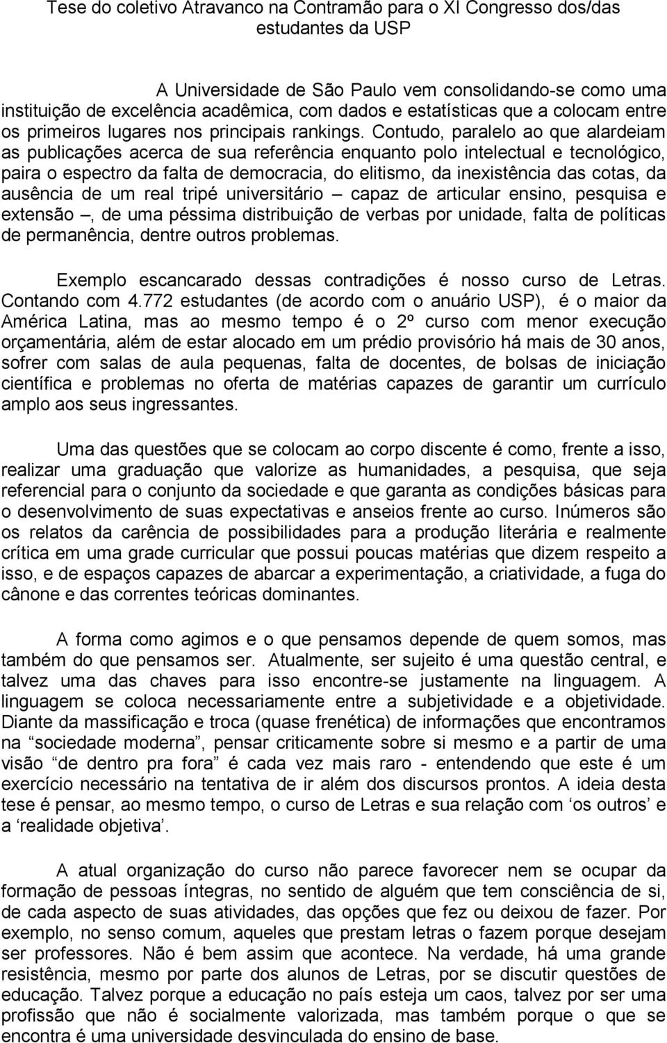 Contudo, paralelo ao que alardeiam as publicações acerca de sua referência enquanto polo intelectual e tecnológico, paira o espectro da falta de democracia, do elitismo, da inexistência das cotas, da