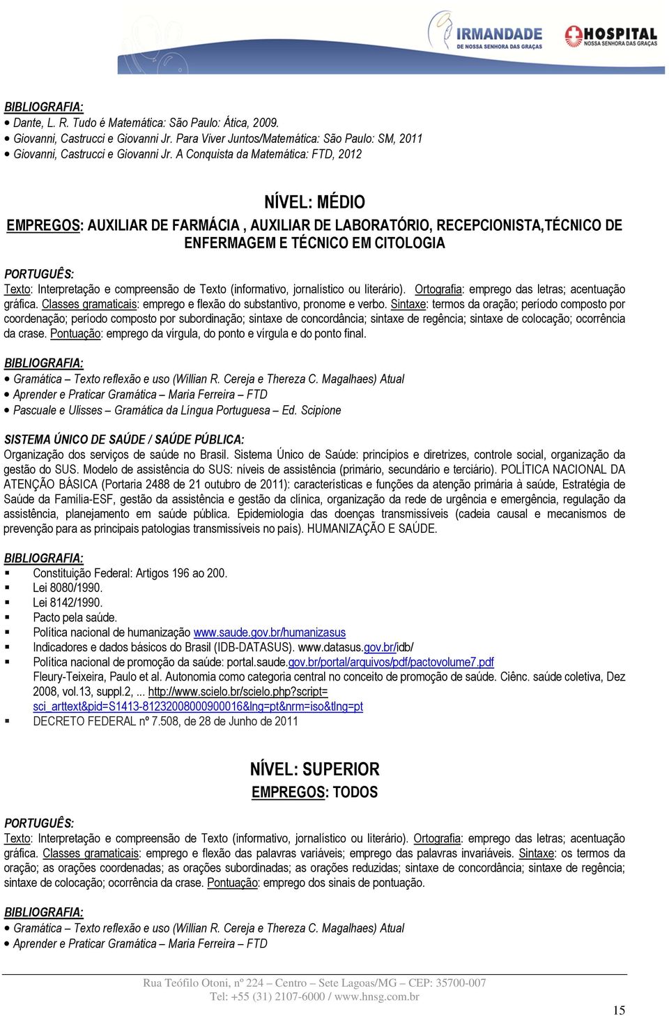 compreensão de Texto (informativo, jornalístico ou literário). Ortografia: emprego das letras; acentuação gráfica. Classes gramaticais: emprego e flexão do substantivo, pronome e verbo.