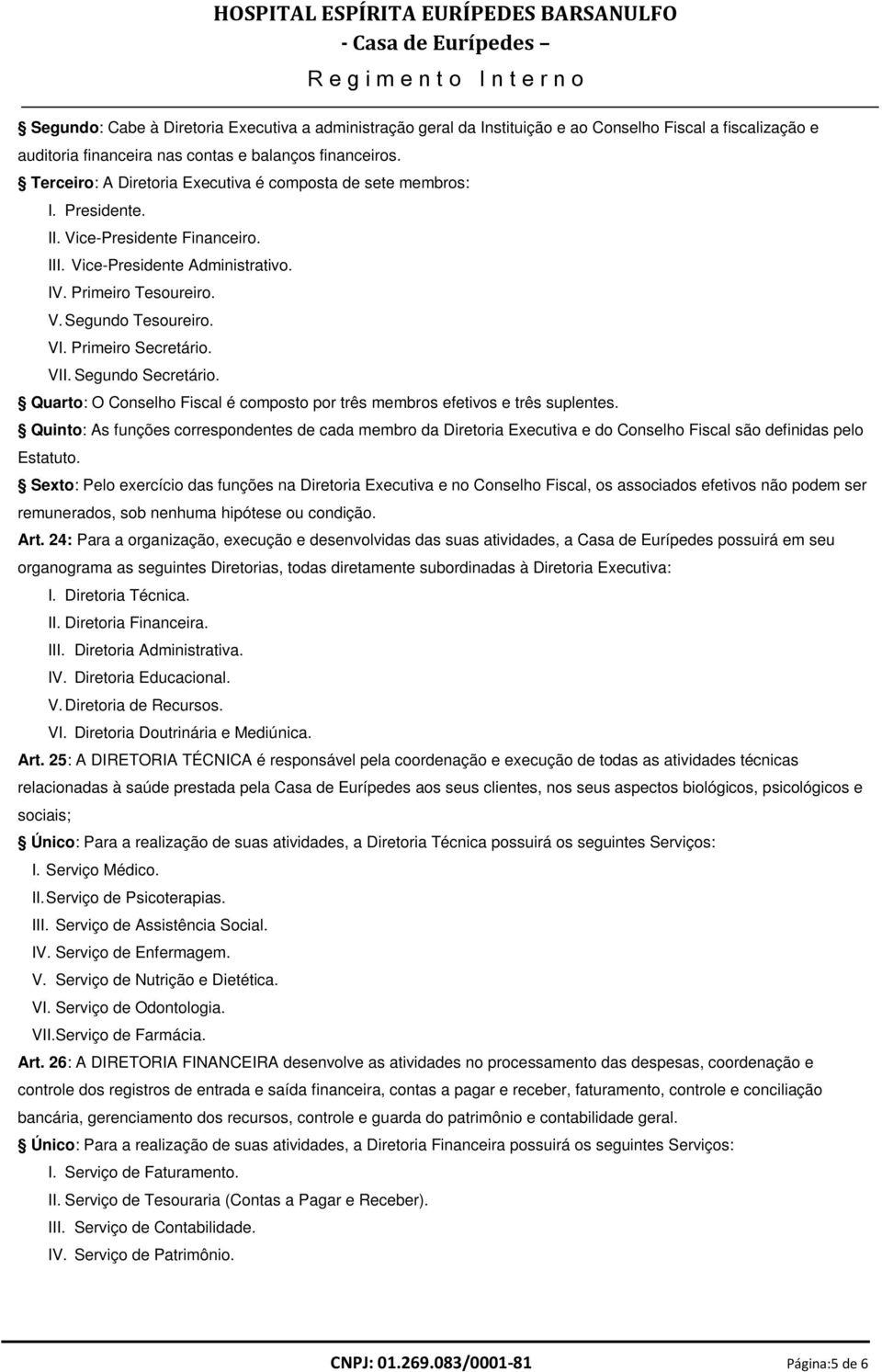 Primeiro Secretário. VII. Segundo Secretário. Quarto: O Conselho Fiscal é composto por três membros efetivos e três suplentes.