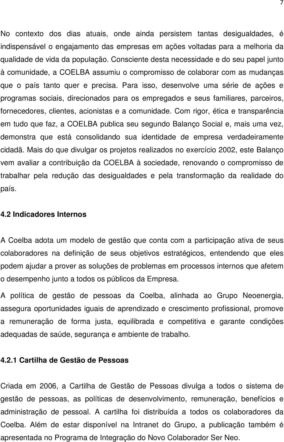 Para isso, desenvolve uma série de ações e programas sociais, direcionados para os empregados e seus familiares, parceiros, fornecedores, clientes, acionistas e a comunidade.