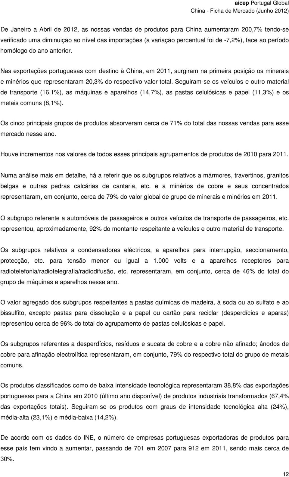 Seguiram-se os veículos e outro material de transporte (16,1%), as máquinas e aparelhos (14,7%), as pastas celulósicas e papel (11,3%) e os metais comuns (8,1%).