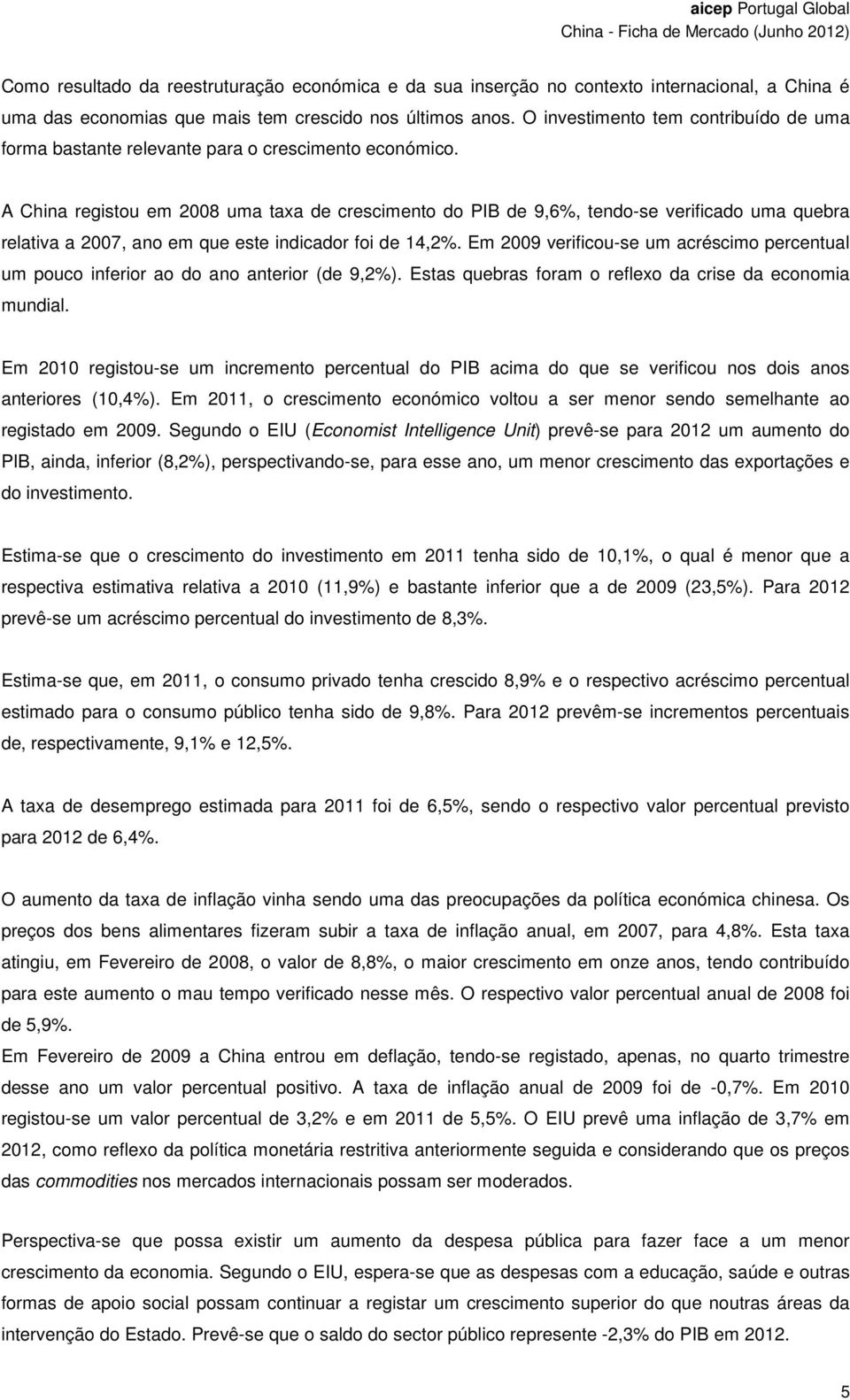 A China registou em 2008 uma taxa de crescimento do PIB de 9,6%, tendo-se verificado uma quebra relativa a 2007, ano em que este indicador foi de 14,2%.