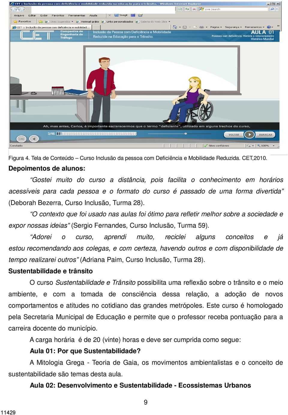 Curso Inclusão, Turma 28). O contexto que foi usado nas aulas foi ótimo para refletir melhor sobre a sociedade e expor nossas ideias (Sergio Fernandes, Curso Inclusão, Turma 59).