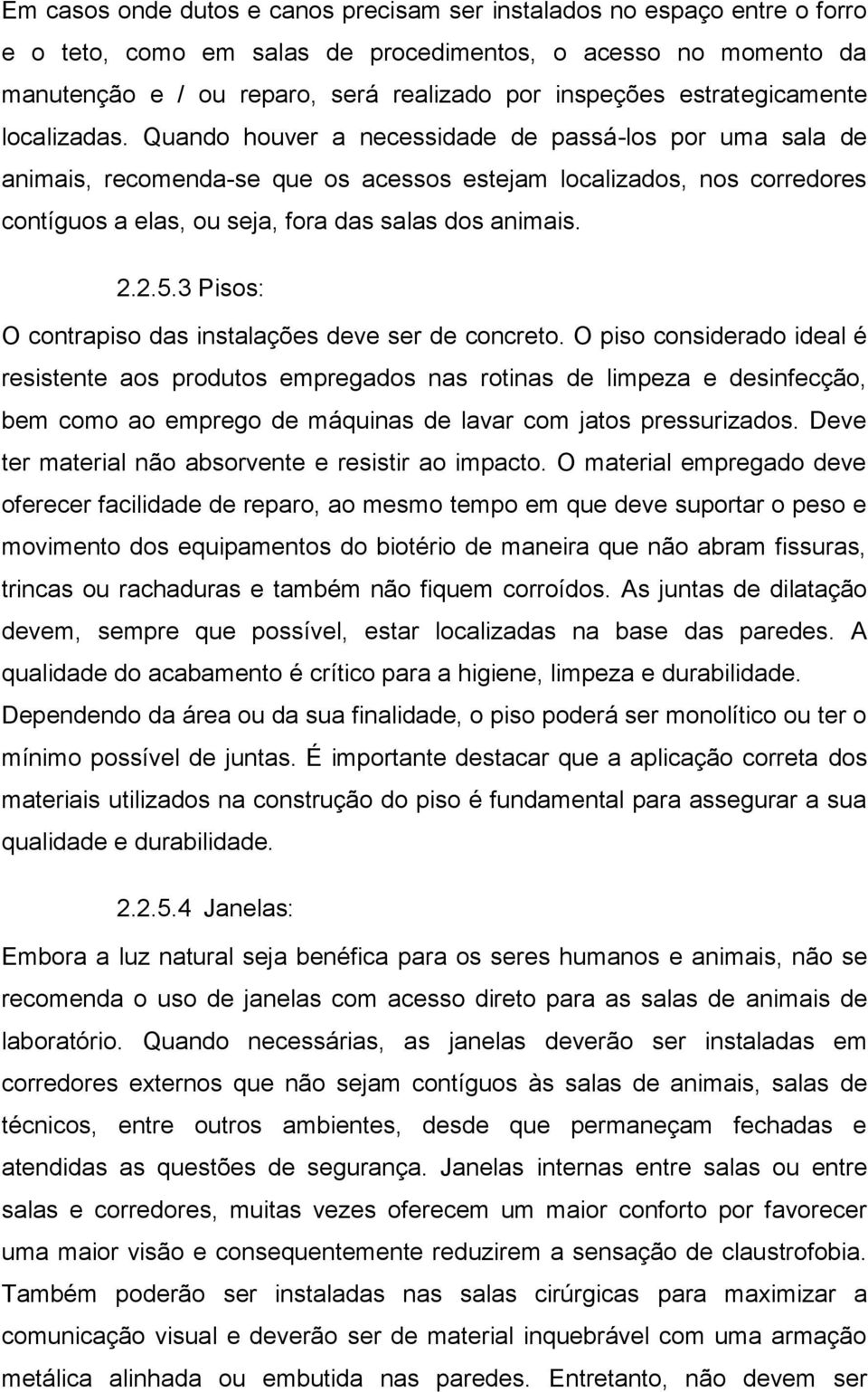 Quando houver a necessidade de passá-los por uma sala de animais, recomenda-se que os acessos estejam localizados, nos corredores contíguos a elas, ou seja, fora das salas dos animais. 2.2.5.