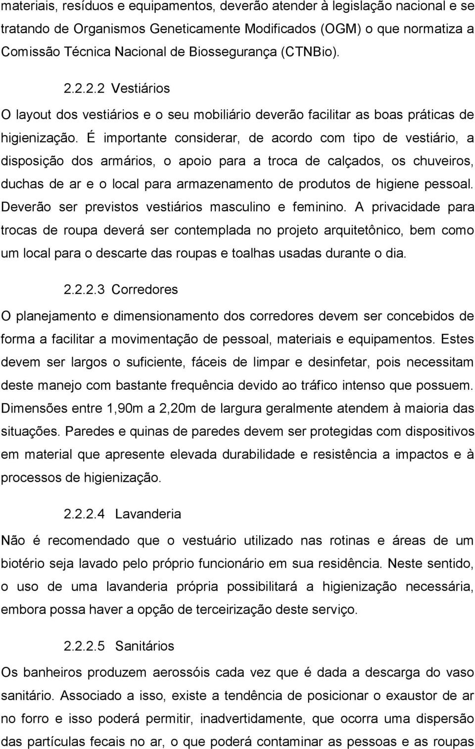 É importante considerar, de acordo com tipo de vestiário, a disposição dos armários, o apoio para a troca de calçados, os chuveiros, duchas de ar e o local para armazenamento de produtos de higiene