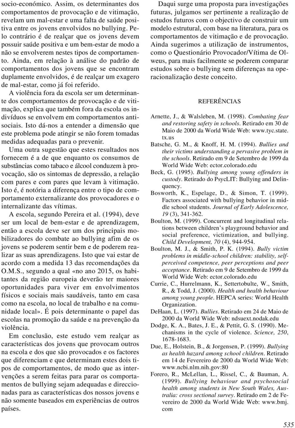 Ainda, em relação à análise do padrão de comportamentos dos jovens que se encontram duplamente envolvidos, é de realçar um exagero de mal-estar, como já foi referido.