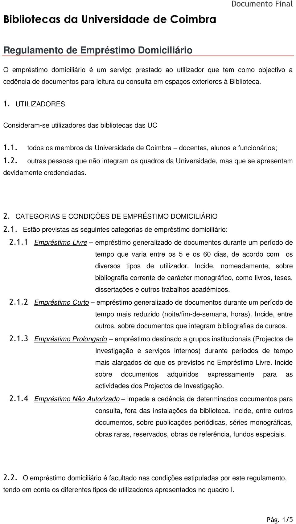 2. outras pessoas que não integram os quadros da Universidade, mas que se apresentam devidamente credenciadas. 2. CATEGORIAS E CONDIÇÕES DE EMPRÉSTIMO DOMICILIÁRIO 2.1.