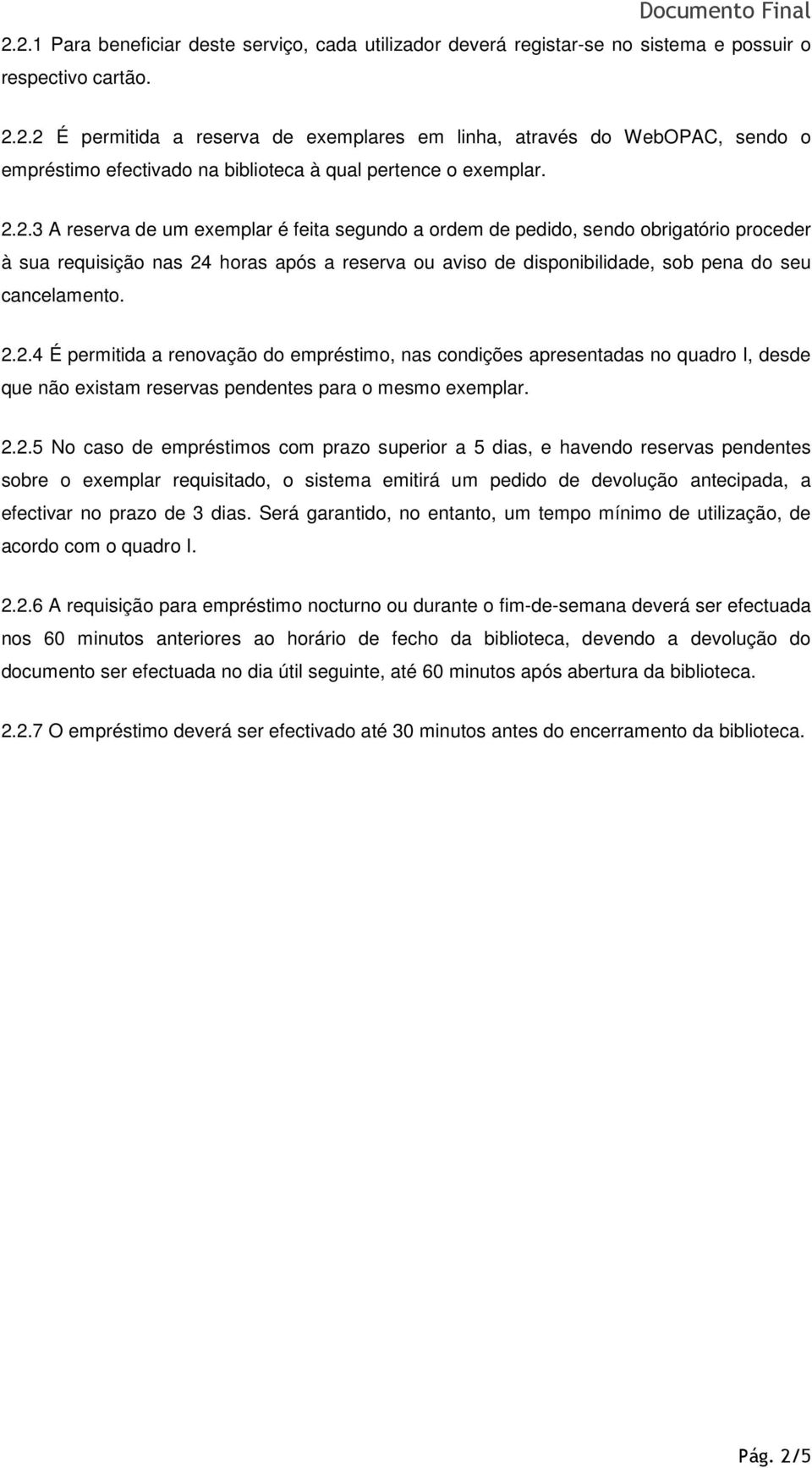 2.2.5 No caso de empréstimos com prazo superior a 5 dias, e havendo reservas pendentes sobre o exemplar requisitado, o sistema emitirá um pedido de devolução antecipada, a efectivar no prazo de 3 dias.