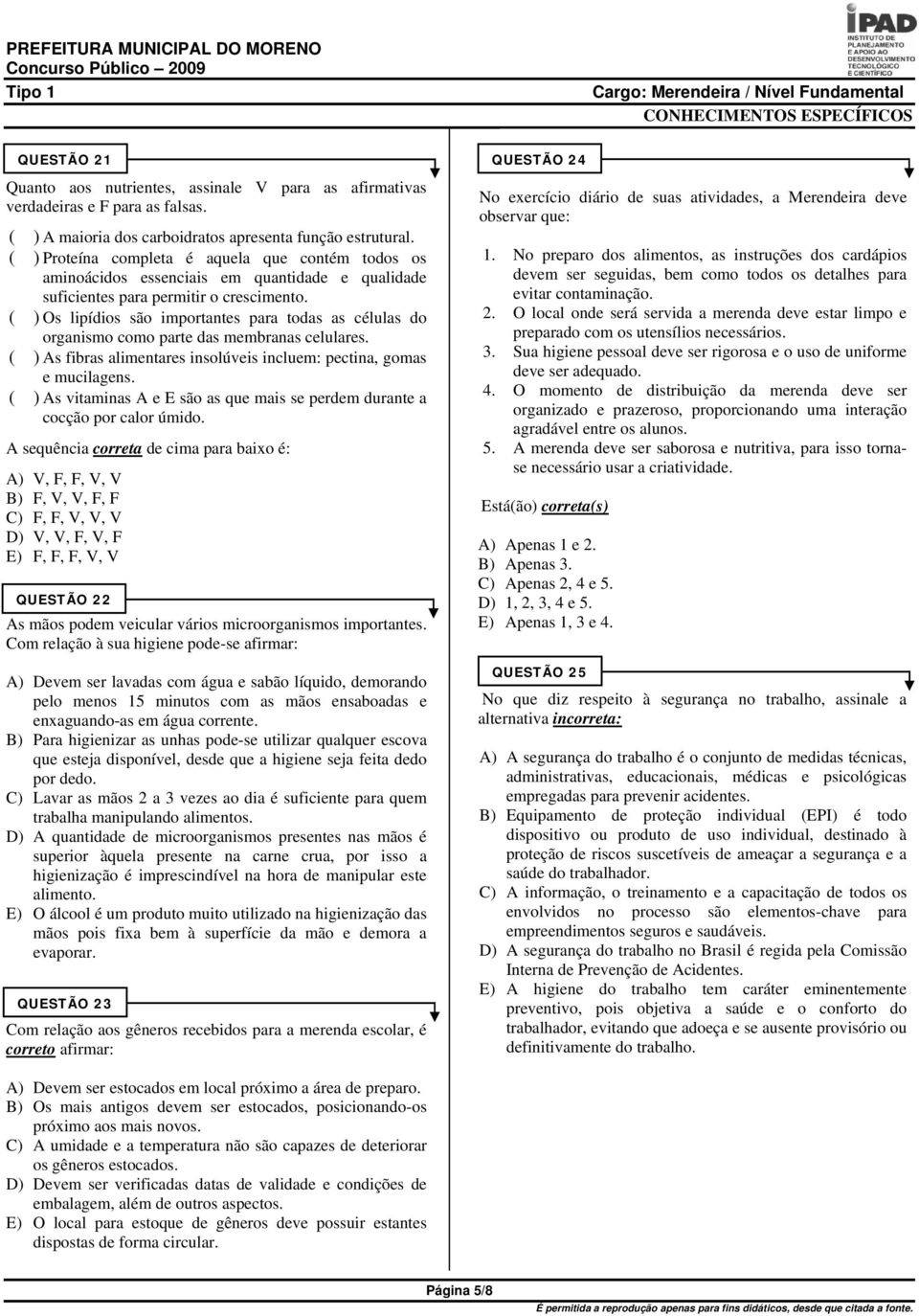 ( ) Os lipídios são importantes para todas as células do organismo como parte das membranas celulares. ( ) As fibras alimentares insolúveis incluem: pectina, gomas e mucilagens.