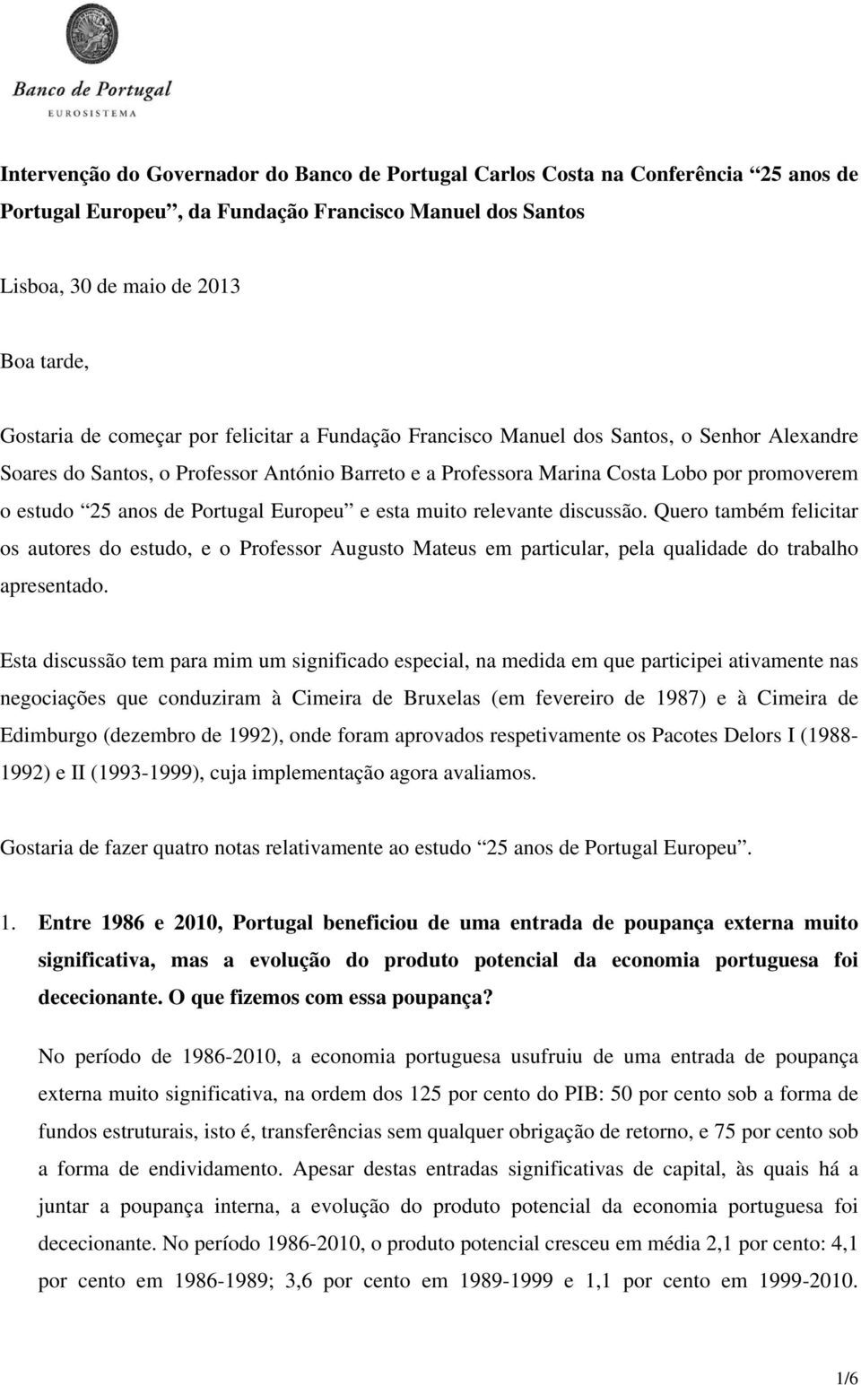 Portugal Europeu e esta muito relevante discussão. Quero também felicitar os autores do estudo, e o Professor Augusto Mateus em particular, pela qualidade do trabalho apresentado.