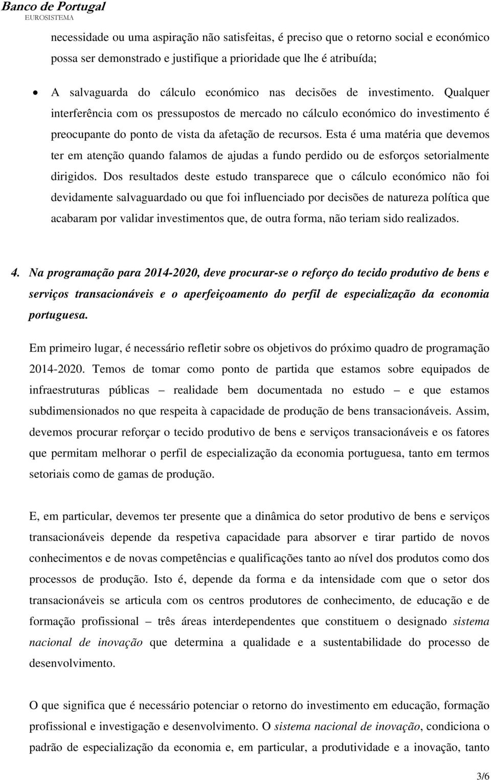 Esta é uma matéria que devemos ter em atenção quando falamos de ajudas a fundo perdido ou de esforços setorialmente dirigidos.