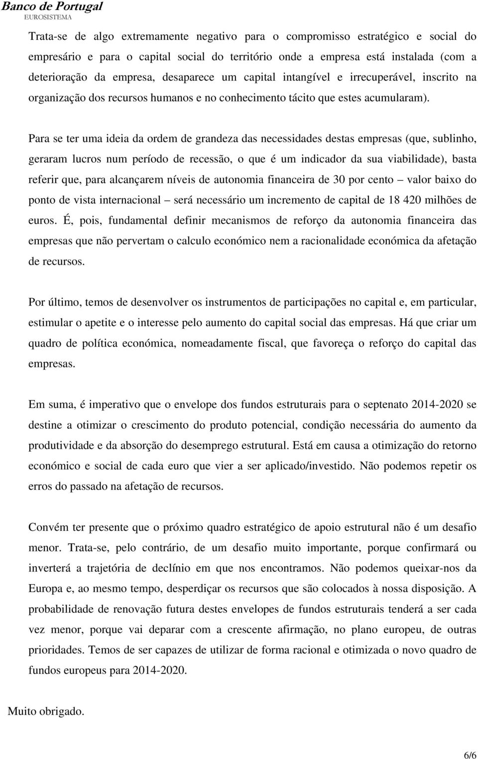 Para se ter uma ideia da ordem de grandeza das necessidades destas empresas (que, sublinho, geraram lucros num período de recessão, o que é um indicador da sua viabilidade), basta referir que, para