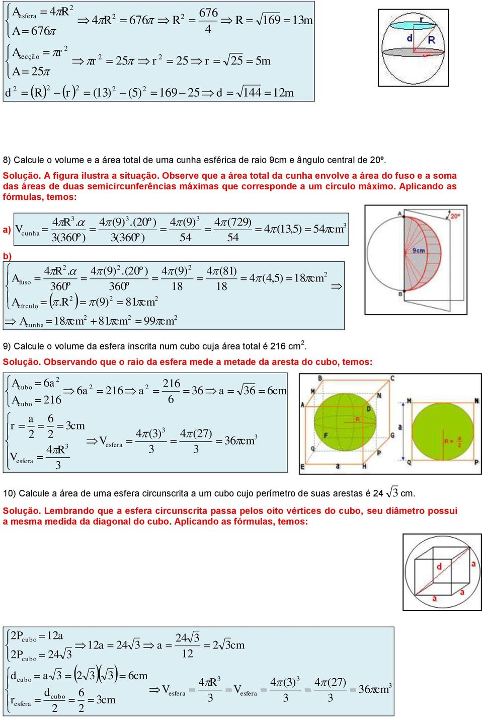 Cacue o voume da esfea inscita num cuo cuja áea tota é Soução Osevando que o aio da esfea mede a metade da aesta do cuo, temos: cuo a a a cuo a esfea R esfea a 7 0 Cacue a áea de uma esfea cicunscita