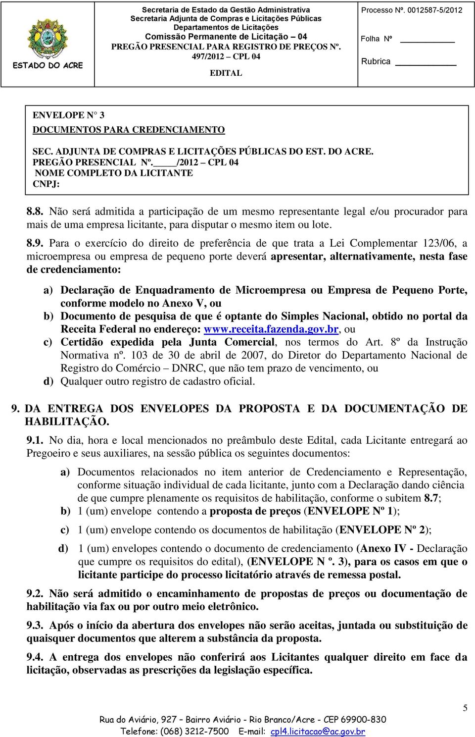 8. Não será admitida a participação de um mesmo representante legal e/ou procurador para mais de uma empresa licitante, para disputar o mesmo item ou lote. 8.9.