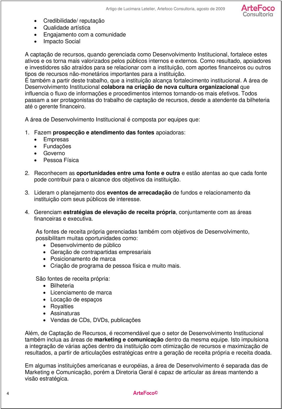 Como resultado, apoiadores e investidores são atraídos para se relacionar com a instituição, com aportes financeiros ou outros tipos de recursos não-monetários importantes para a instituição.