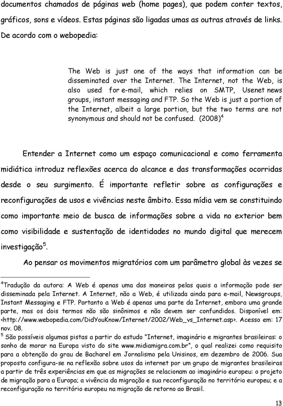 The Internet, not the Web, is also used for e-mail, which relies on SMTP, Usenet news groups, instant messaging and FTP.