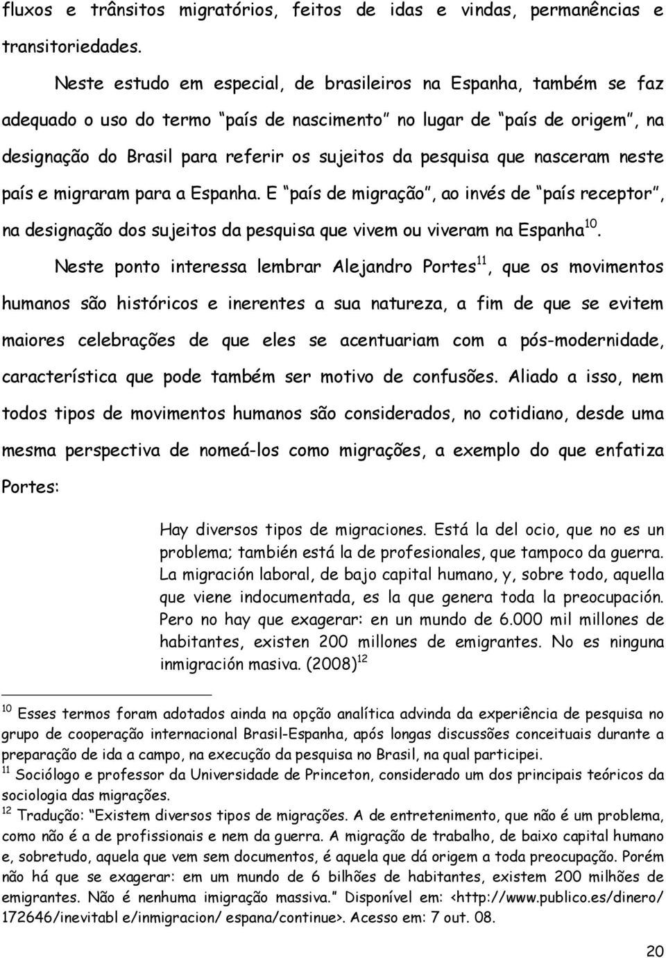 que nasceram neste país e migraram para a Espanha. E país de migração, ao invés de país receptor, na designação dos sujeitos da pesquisa que vivem ou viveram na Espanha 10.