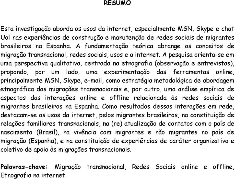 A pesquisa orienta-se em uma perspectiva qualitativa, centrada na etnografia (observação e entrevistas), propondo, por um lado, uma experimentação das ferramentas online, principalmente MSN, Skype,