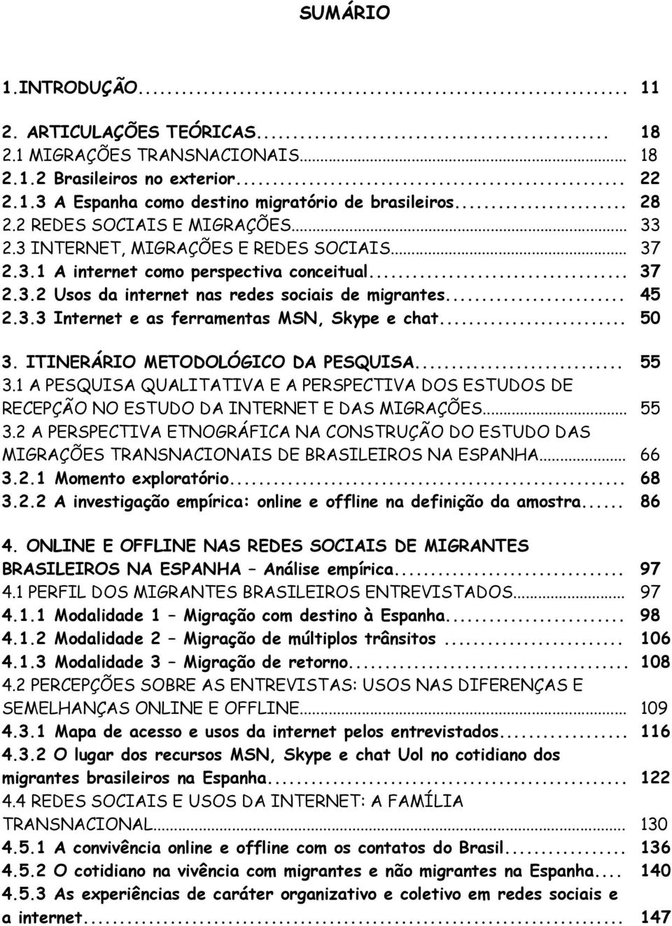 .. 50 3. ITINERÁRIO METODOLÓGICO DA PESQUISA... 55 3.1 A PESQUISA QUALITATIVA E A PERSPECTIVA DOS ESTUDOS DE RECEPÇÃO NO ESTUDO DA INTERNET E DAS MIGRAÇÕES... 55 3.2 A PERSPECTIVA ETNOGRÁFICA NA CONSTRUÇÃO DO ESTUDO DAS MIGRAÇÕES TRANSNACIONAIS DE BRASILEIROS NA ESPANHA.