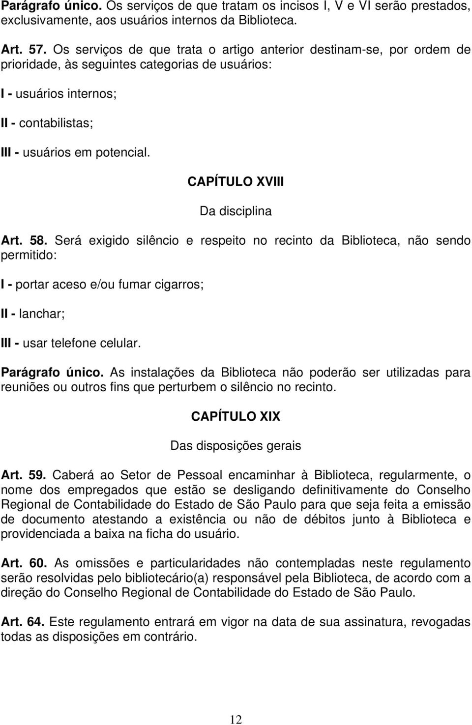 CAPÍTULO XVIII Da disciplina Art. 58. Será exigido silêncio e respeito no recinto da Biblioteca, não sendo permitido: I - portar aceso e/ou fumar cigarros; II - lanchar; III - usar telefone celular.