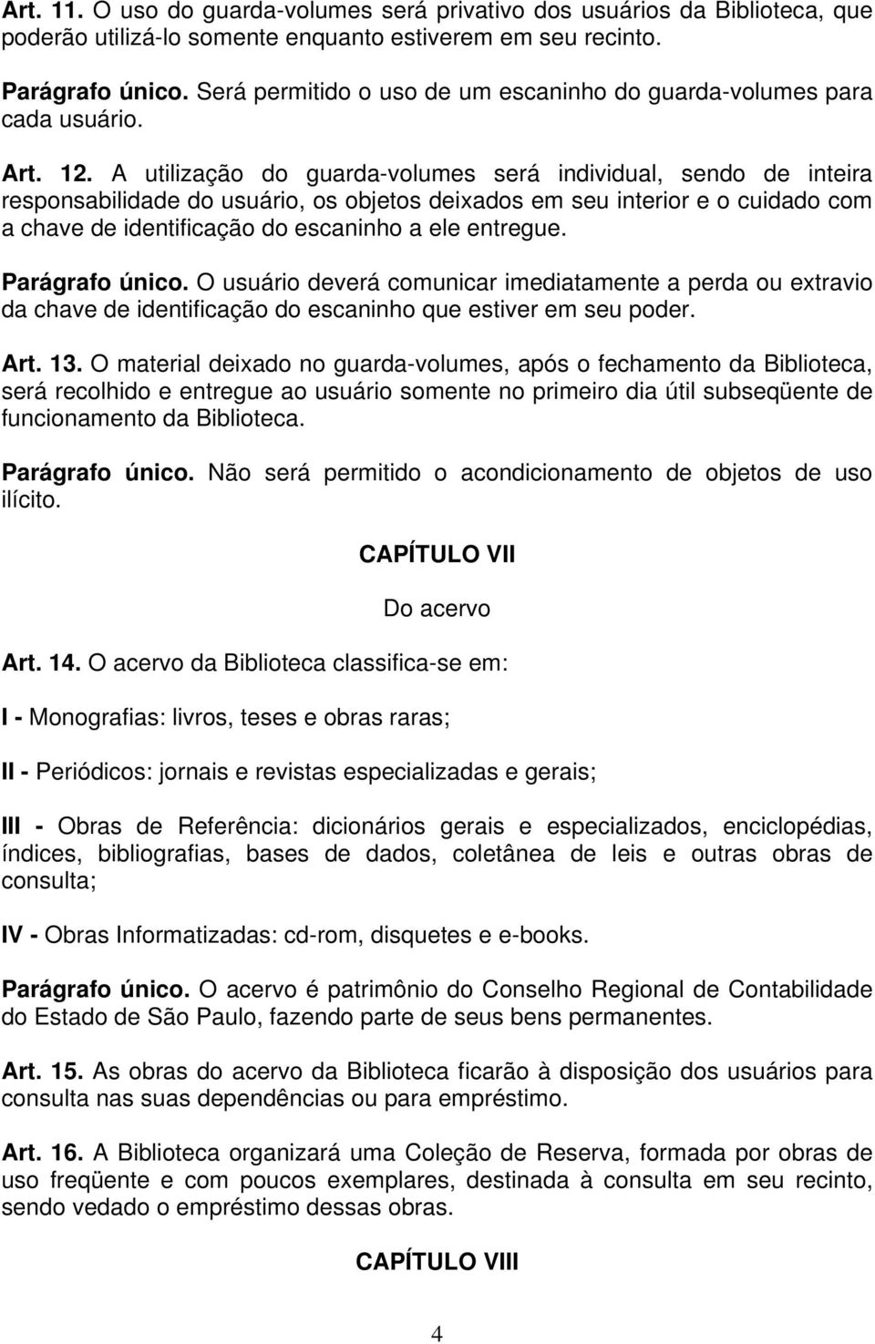 A utilização do guarda-volumes será individual, sendo de inteira responsabilidade do usuário, os objetos deixados em seu interior e o cuidado com a chave de identificação do escaninho a ele entregue.