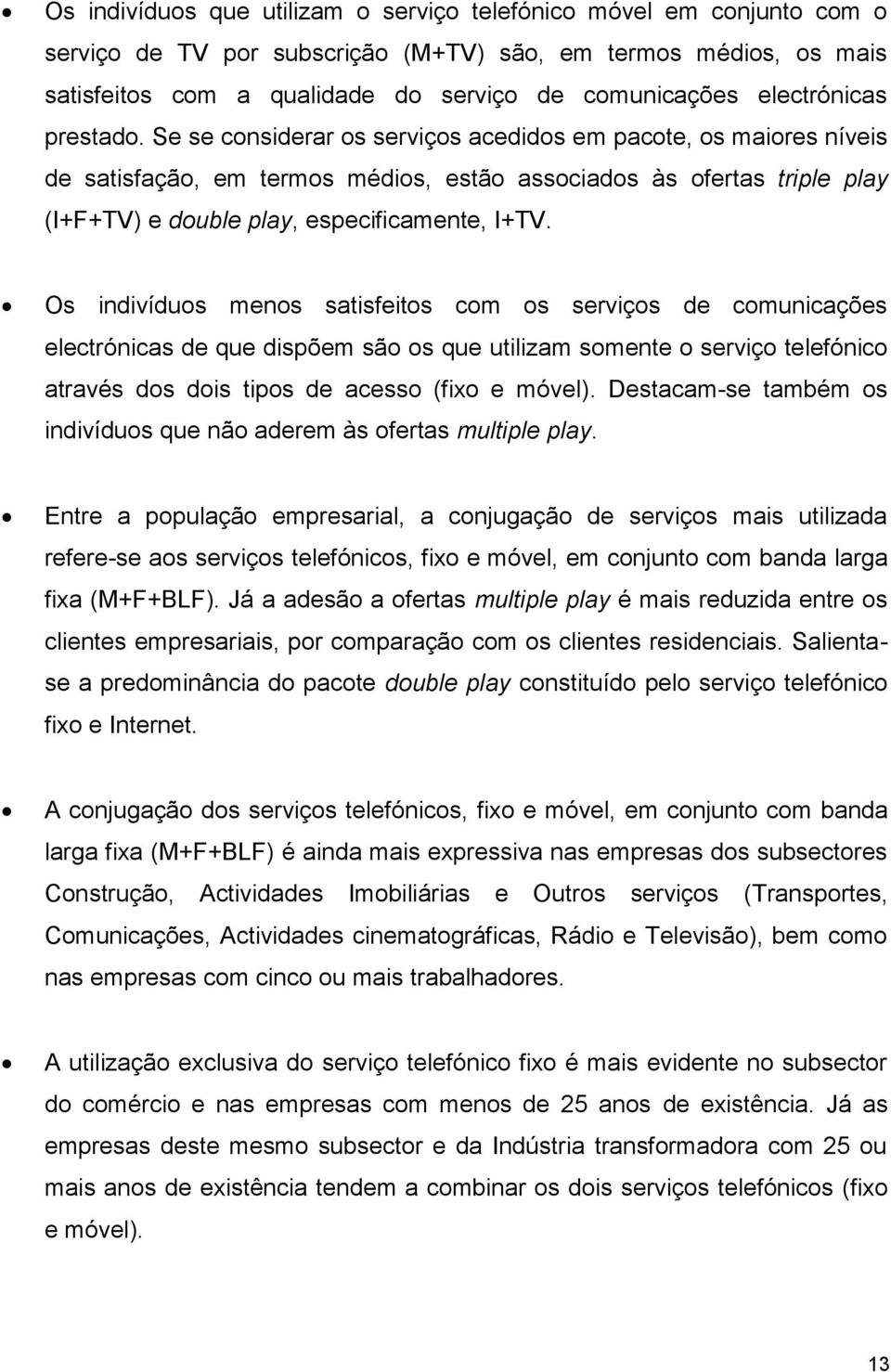 Se se considerar os serviços acedidos em pacote, os maiores níveis de satisfação, em termos médios, estão associados às ofertas triple play (I+F+TV) e double play, especificamente, I+TV.