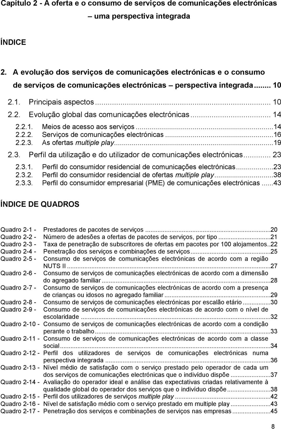 .. 14 2.2.1. Meios de acesso aos serviços...14 2.2.2. Serviços de comunicações electrónicas...16 2.2.3. As ofertas multiple play...19 2.3. Perfil da utilização e do utilizador de comunicações electrónicas.