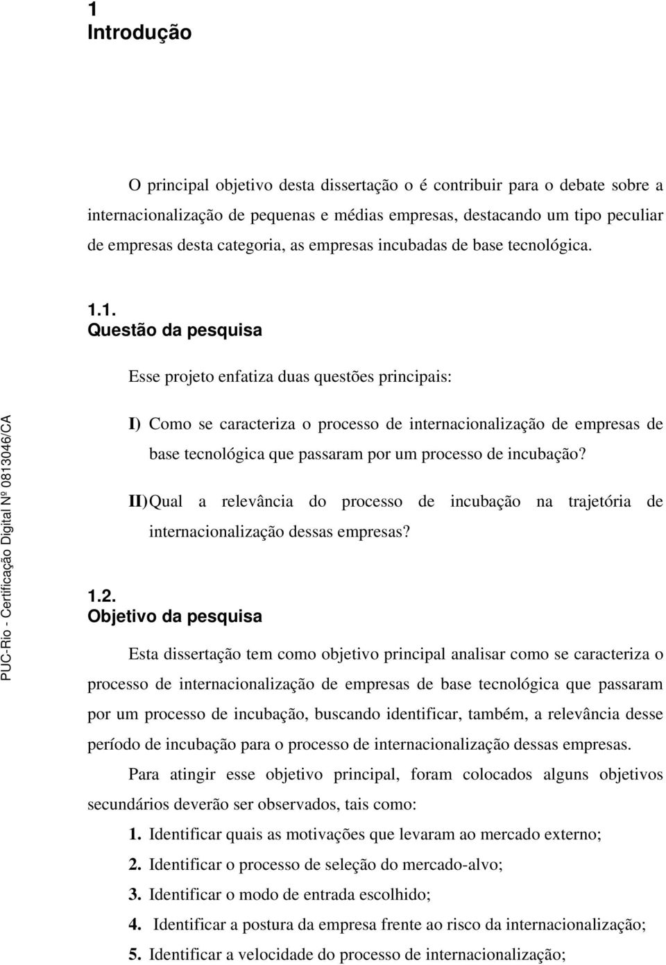 1. Questão da pesquisa Esse projeto enfatiza duas questões principais: I) Como se caracteriza o processo de internacionalização de empresas de base tecnológica que passaram por um processo de