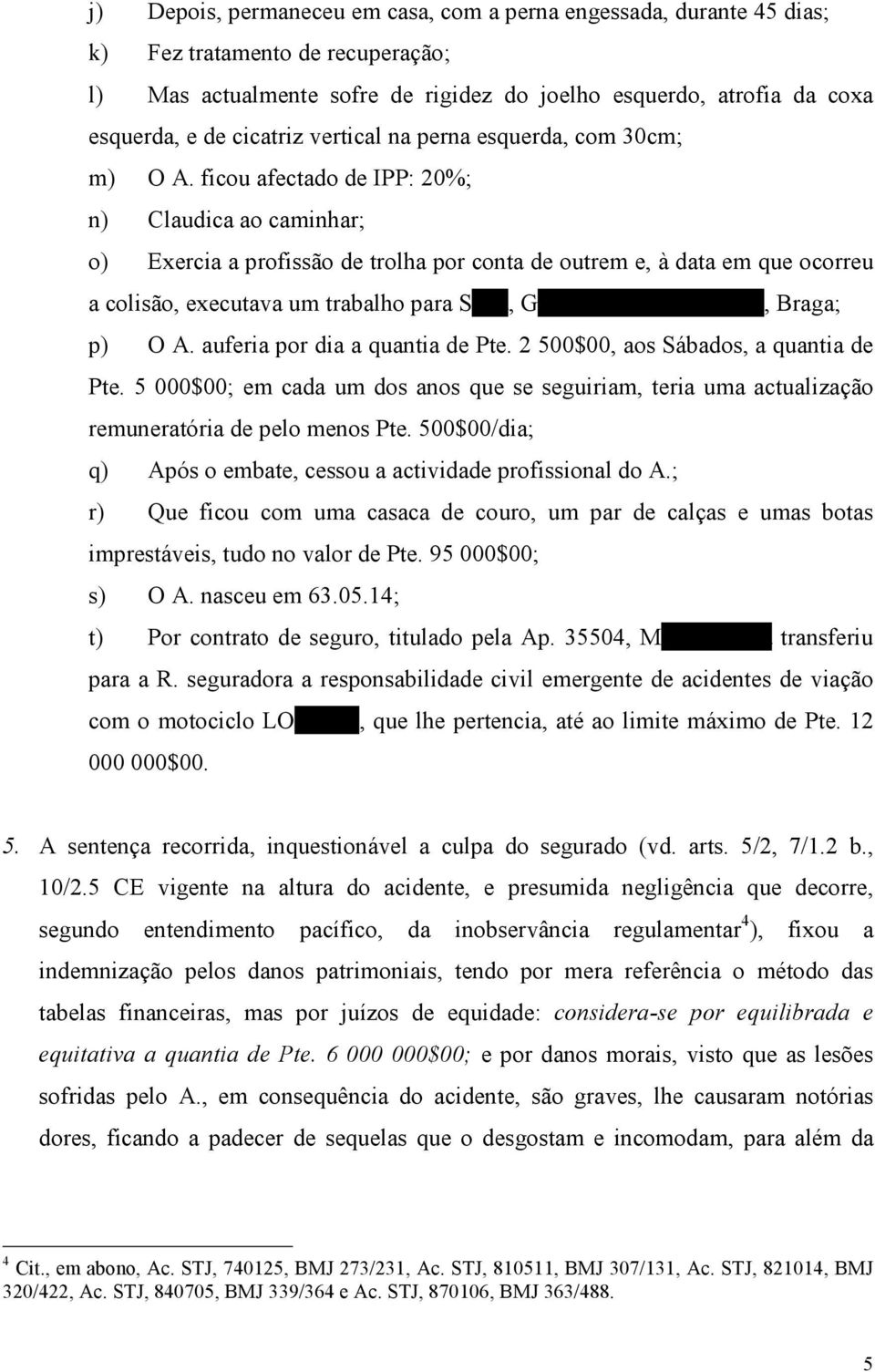 ficou afectado de IPP: 20%; n) Claudica ao caminhar; o) Exercia a profissão de trolha por conta de outrem e, à data em que ocorreu a colisão, executava um trabalho para Silva, Gomes & Carvalho, Lda.