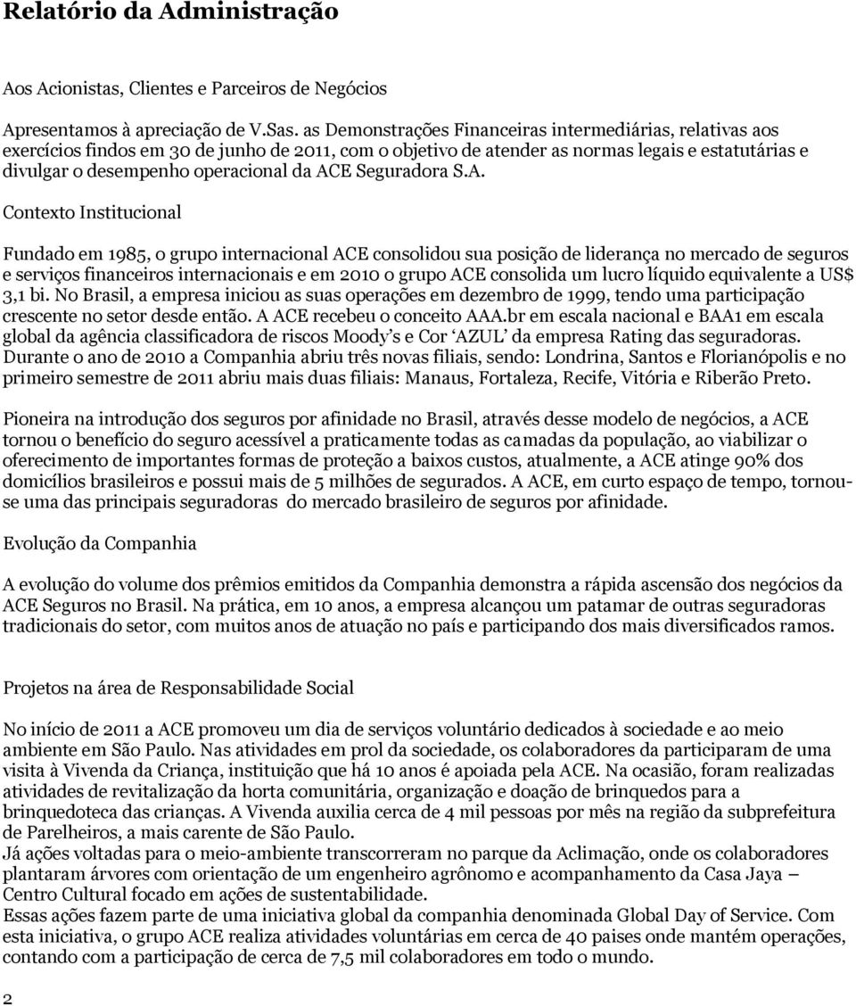 ACE Seguradora S.A. Contexto Institucional Fundado em 1985, o grupo internacional ACE consolidou sua posição de liderança no mercado de seguros e serviços financeiros internacionais e em 2010 o grupo