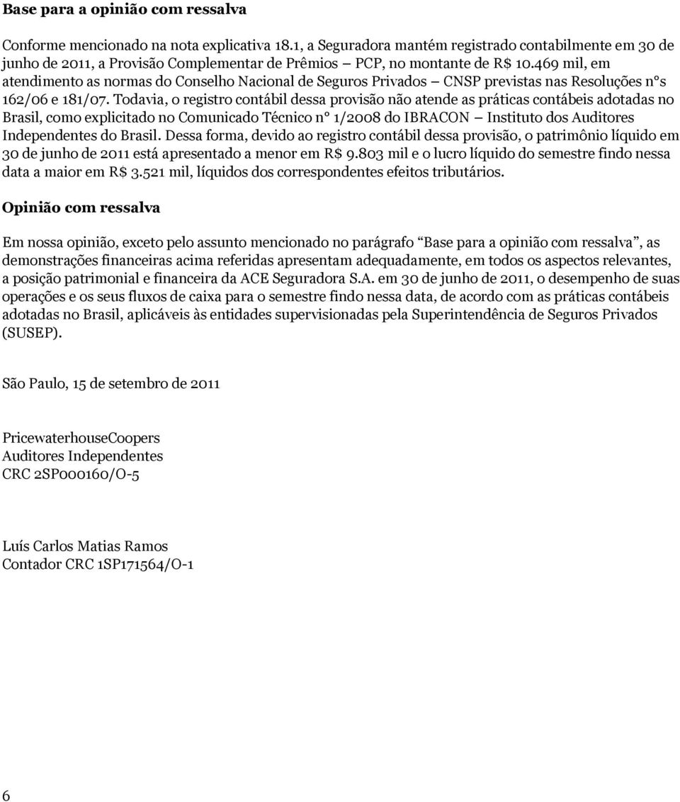 469 mil, em atendimento as normas do Conselho Nacional de Seguros Privados CNSP previstas nas Resoluções n s 162/06 e 181/07.