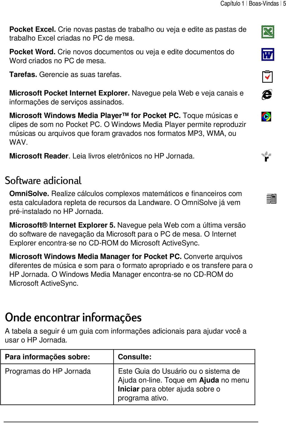 Navegue pela Web e veja canais e informações de serviços assinados. Microsoft Windows Media Player for Pocket PC. Toque músicas e clipes de som no Pocket PC.