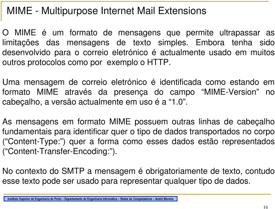 Uma mensagem de correio eletrónico é identificada como estando em formato MIME através da presença do campo MIME-Version no cabeçalho, a versão actualmente em uso é a 1.0.