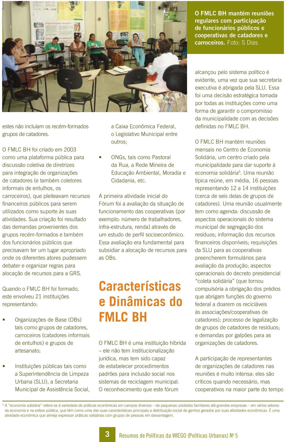 que pleiteavam recursos financeiros públicos para serem utilizados como suporte às suas atividades.