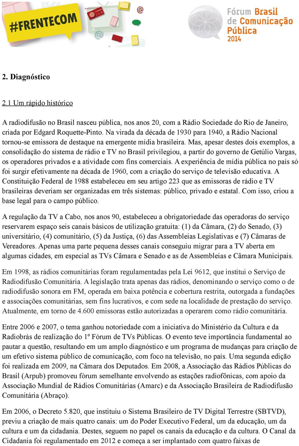 Mas, apesar destes dois exemplos, a consolidação do sistema de rádio e TV no Brasil privilegiou, a partir do governo de Getúlio Vargas, os operadores privados e a atividade com fins comerciais.