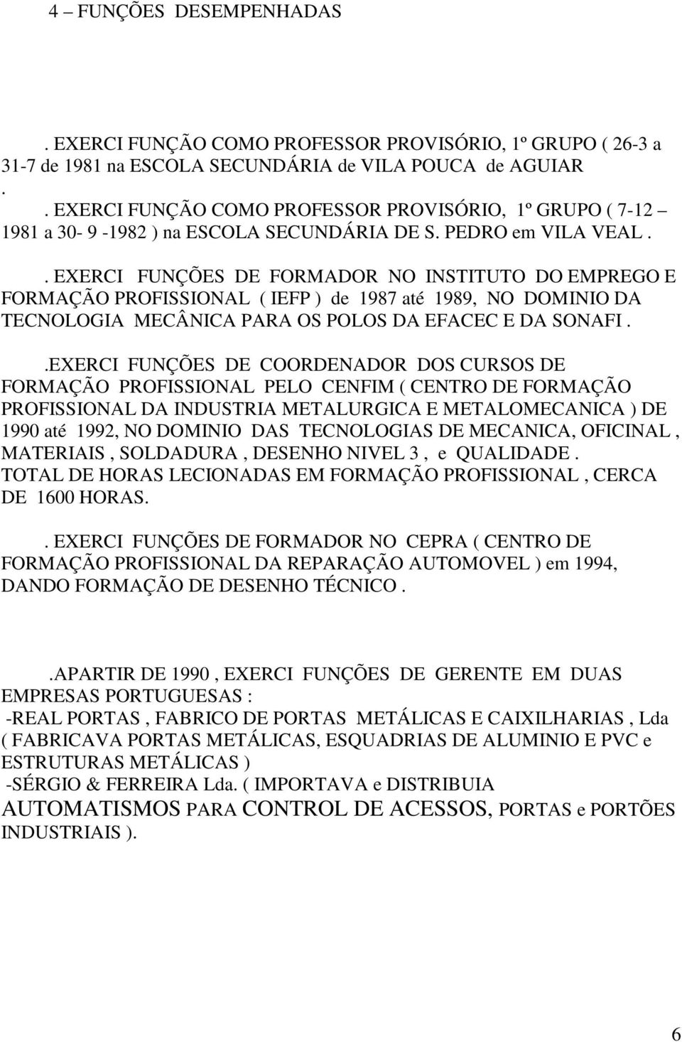 . EXERCI FUNÇÕES DE FORMADOR NO INSTITUTO DO EMPREGO E FORMAÇÃO PROFISSIONAL ( IEFP ) de 1987 até 1989, NO DOMINIO DA TECNOLOGIA MECÂNICA PARA OS POLOS DA EFACEC E DA SONAFI.