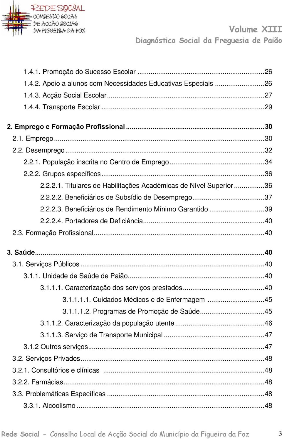 ..36 2.2.2.2. Beneficiários de Subsídio de Desemprego...37 2.2.2.3. Beneficiários de Rendimento Mínimo Garantido...39 2.2.2.4. Portadores de Deficiência...40 2.3. Formação Profissional...40 3. Saúde.