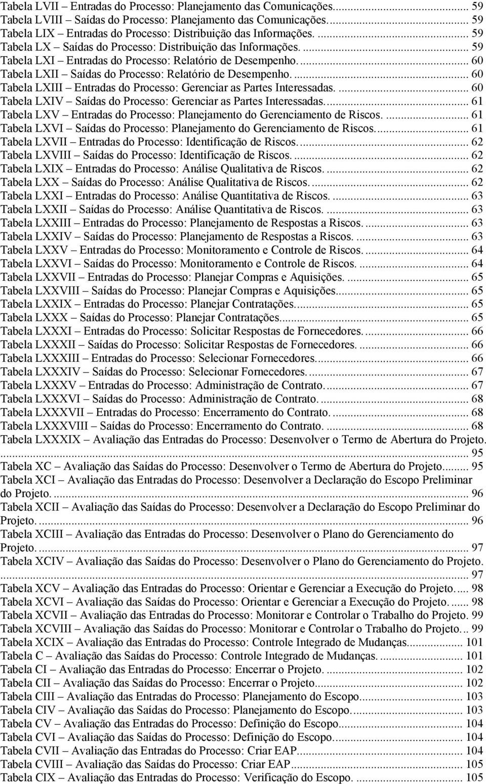 ... 60 Tabela LXIII Entradas do Processo: Gerenciar as Partes Interessadas.... 60 Tabela LXIV Saídas do Processo: Gerenciar as Partes Interessadas.