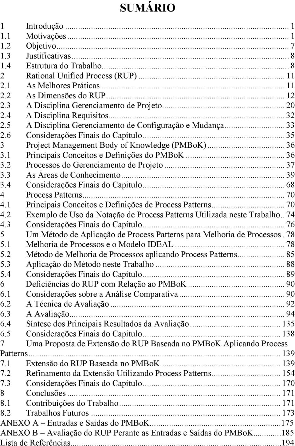 .. 35 3 Project Management Body of Knowledge (PMBoK)... 36 3.1 Principais Conceitos e Definições do PMBoK... 36 3.2 Processos do Gerenciamento de Projeto... 37 3.3 As Áreas de Conhecimento... 39 3.