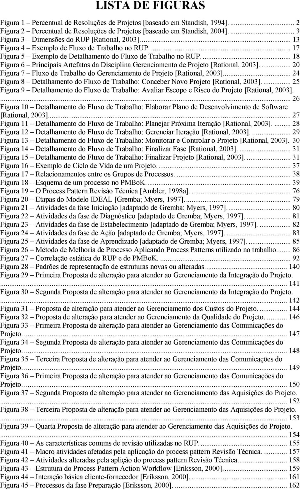 .. 18 Figura 6 Principais Artefatos da Disciplina Gerenciamento de Projeto [Rational, 2003].... 20 Figura 7 Fluxo de Trabalho do Gerenciamento de Projeto [Rational, 2003].