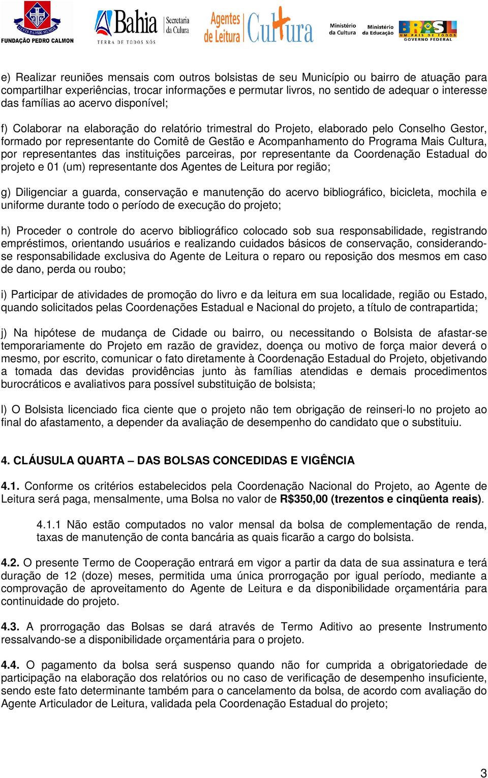 Programa Mais Cultura, por representantes das instituições parceiras, por representante da Coordenação Estadual do projeto e 01 (um) representante dos Agentes de Leitura por região; g) Diligenciar a