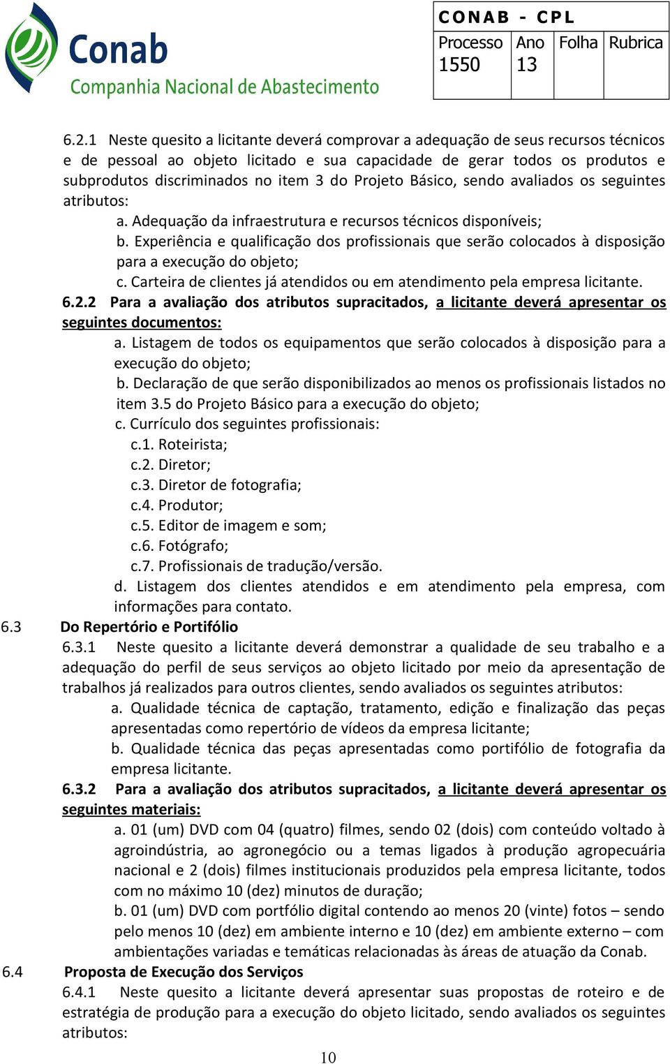 Experiência e qualificação dos profissionais que serão colocados à disposição para a execução do objeto; c. Carteira de clientes já atendidos ou em atendimento pela empresa licitante. 6.2.